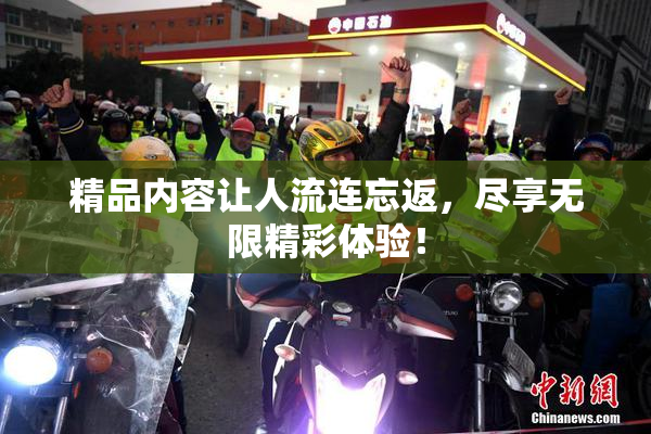 精品内容让人流连忘返，尽享无限精彩体验！