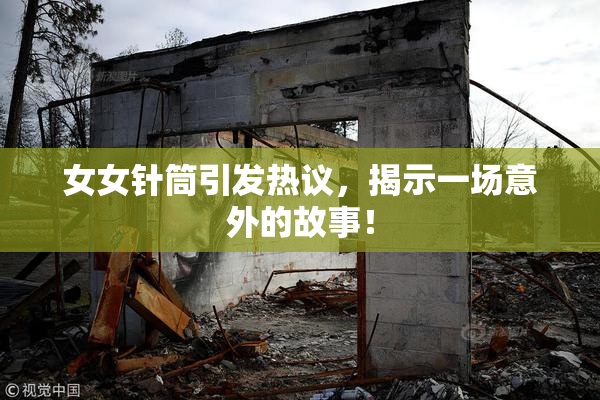 女女针筒引发热议，揭示一场意外的故事！