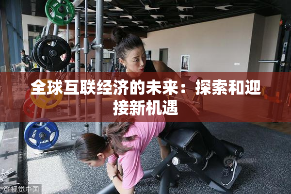全球互联经济的未来：探索和迎接新机遇
