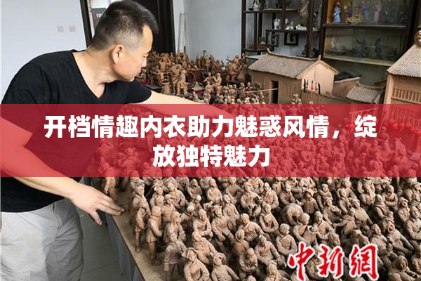 开档情趣内衣助力魅惑风情，绽放独特魅力