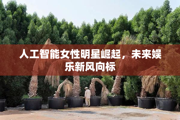 人工智能女性明星崛起，未来娱乐新风向标