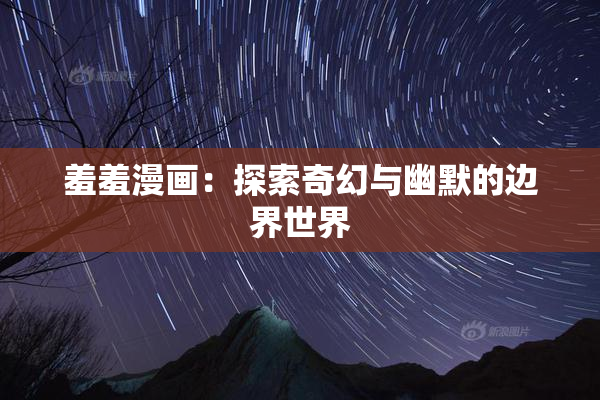 羞羞漫画：探索奇幻与幽默的边界世界