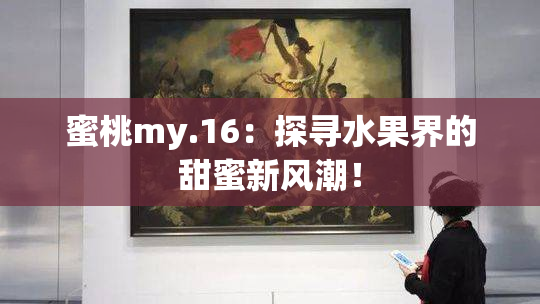 蜜桃my.16：探寻水果界的甜蜜新风潮！