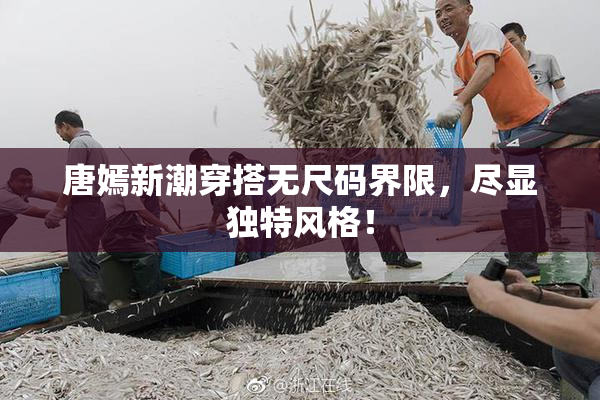 唐嫣新潮穿搭无尺码界限，尽显独特风格！