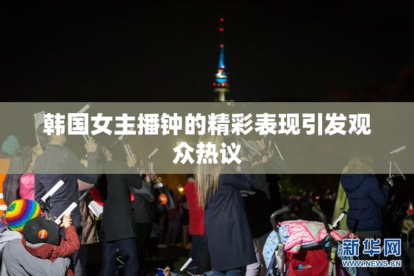 韩国女主播钟的精彩表现引发观众热议