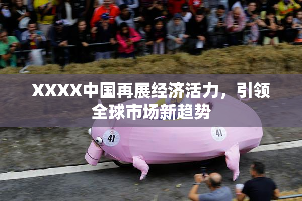 XXXX中国再展经济活力，引领全球市场新趋势