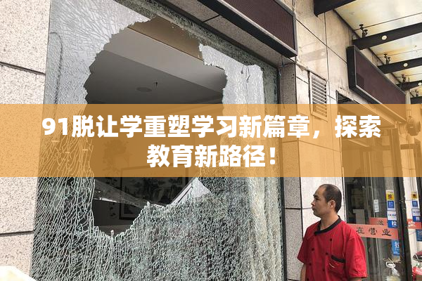 91脱让学重塑学习新篇章，探索教育新路径！
