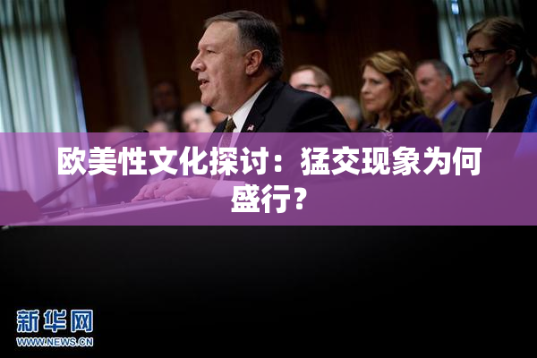 欧美性文化探讨：猛交现象为何盛行？