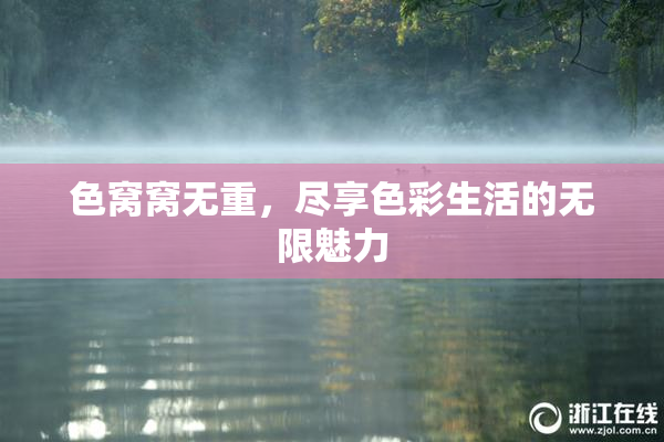 色窝窝无重，尽享色彩生活的无限魅力