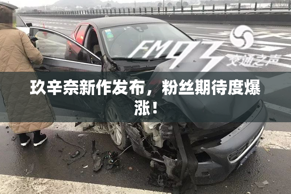 玖辛奈新作发布，粉丝期待度爆涨！