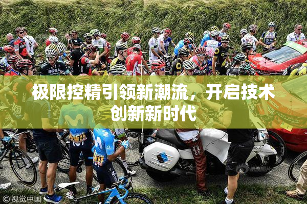 极限控精引领新潮流，开启技术创新新时代