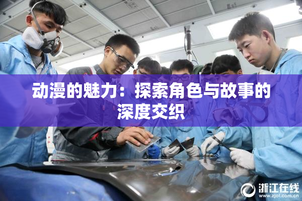 动漫的魅力：探索角色与故事的深度交织