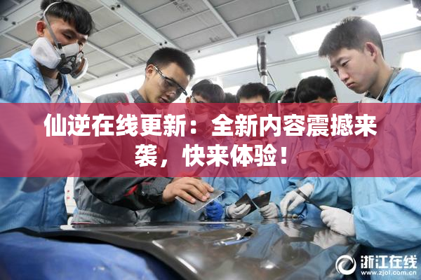 仙逆在线更新：全新内容震撼来袭，快来体验！