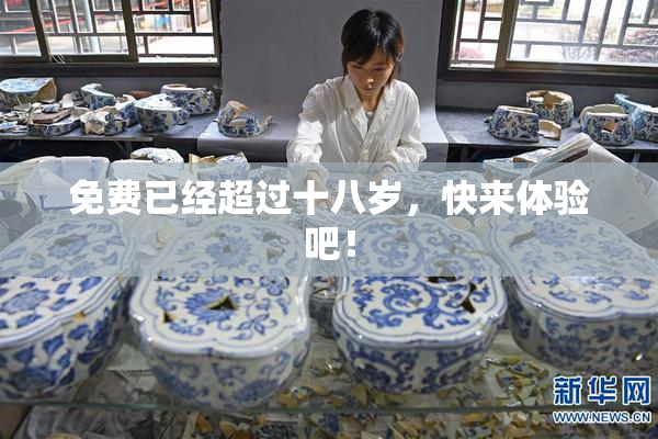 免费已经超过十八岁，快来体验吧！