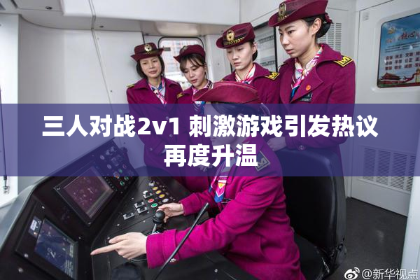 三人对战2v1 刺激游戏引发热议再度升温