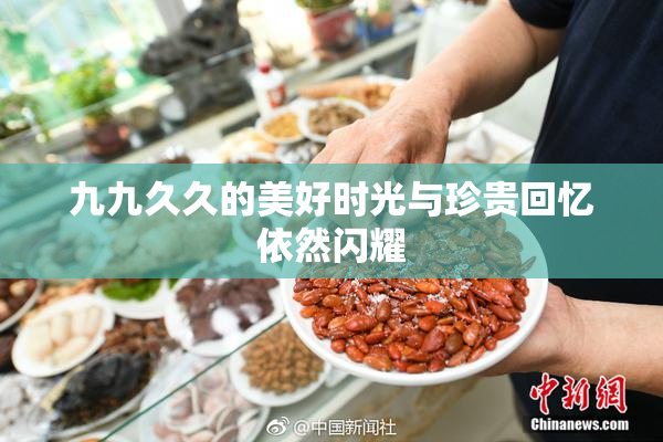 九九久久的美好时光与珍贵回忆依然闪耀