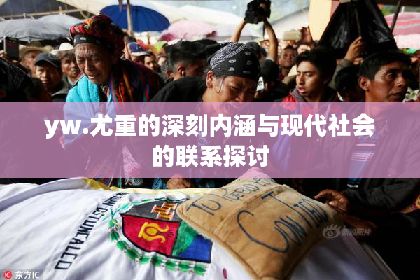 yw.尤重的深刻内涵与现代社会的联系探讨