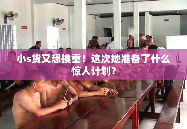 小s货又想挨重！这次她准备了什么惊人计划？