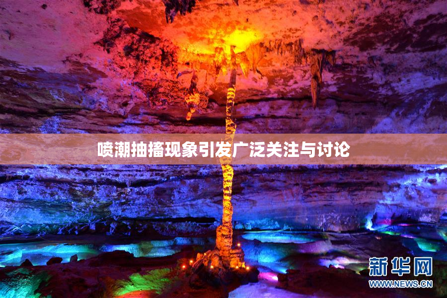 喷潮抽搐现象引发广泛关注与讨论