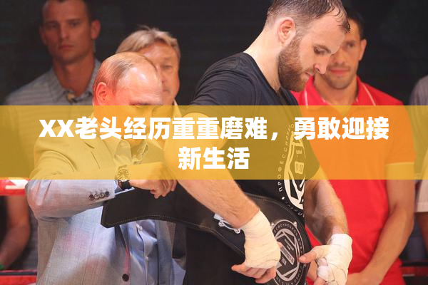 XX老头经历重重磨难，勇敢迎接新生活