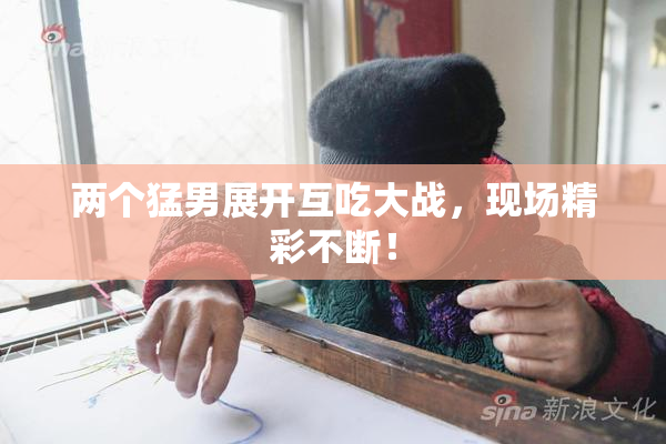 两个猛男展开互吃大战，现场精彩不断！