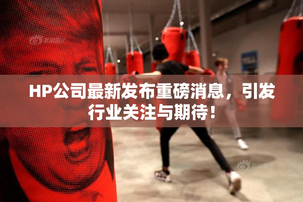 HP公司最新发布重磅消息，引发行业关注与期待！