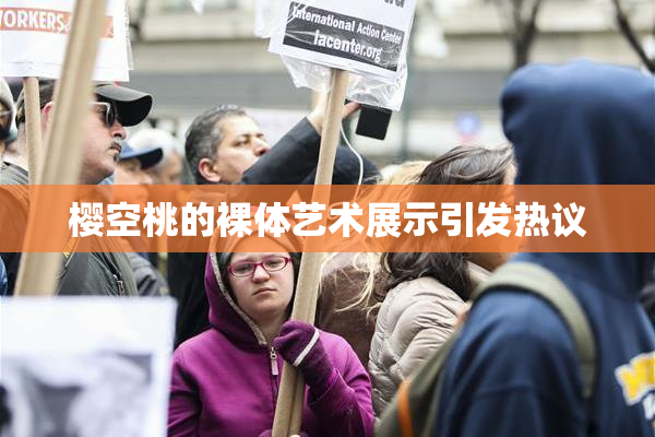 樱空桃的裸体艺术展示引发热议