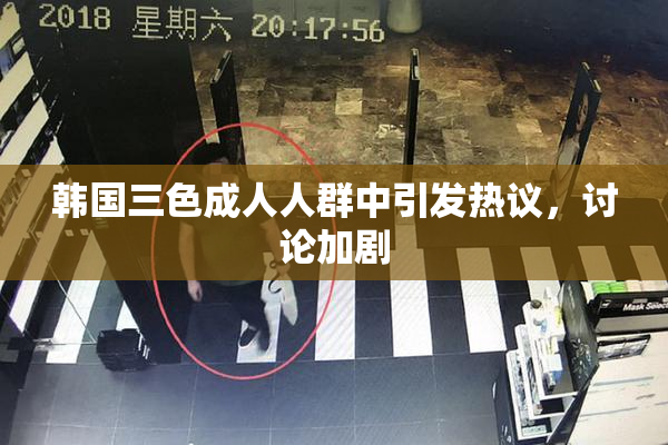 韩国三色成人人群中引发热议，讨论加剧