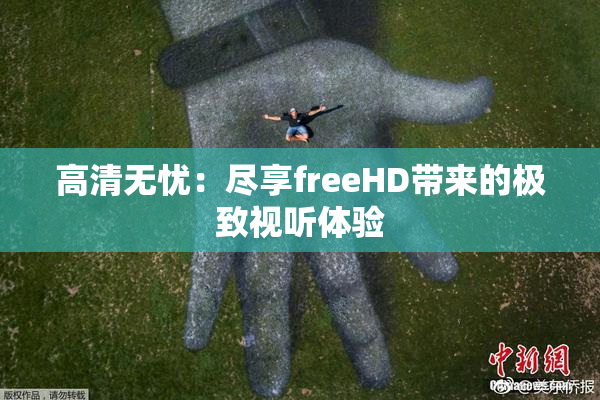 高清无忧：尽享freeHD带来的极致视听体验
