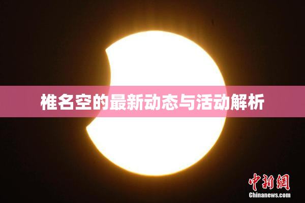 椎名空的最新动态与活动解析