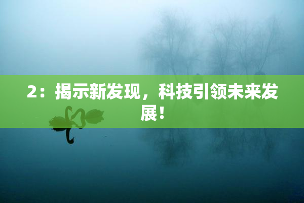 2：揭示新发现，科技引领未来发展！