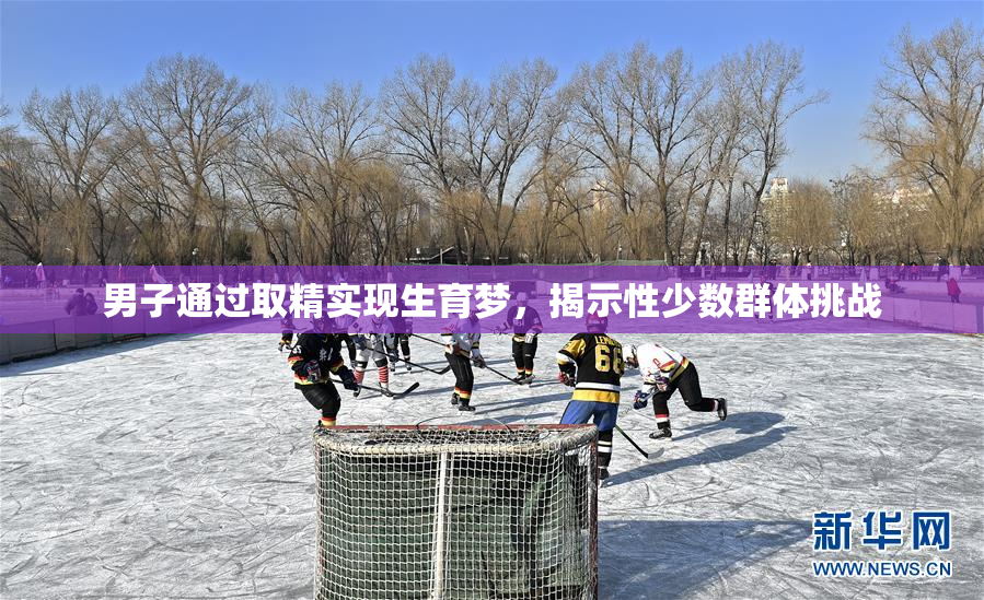男子通过取精实现生育梦，揭示性少数群体挑战