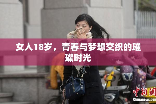 女人18岁，青春与梦想交织的璀璨时光