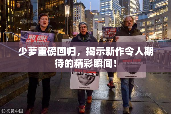 少萝重磅回归，揭示新作令人期待的精彩瞬间！