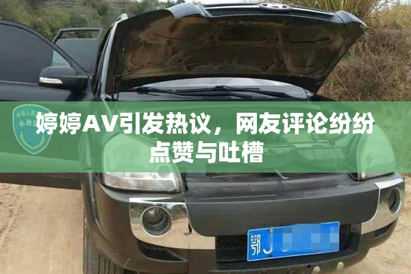 婷婷AV引发热议，网友评论纷纷点赞与吐槽