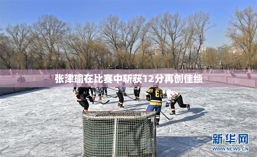 张津瑜在比赛中斩获12分再创佳绩