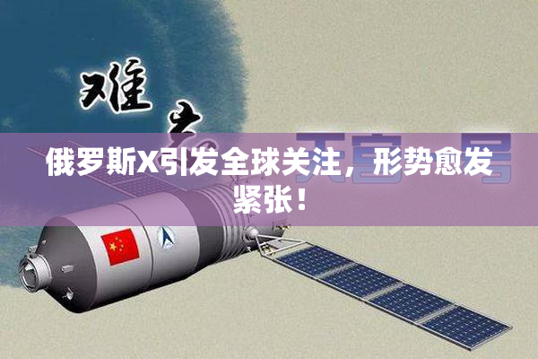 俄罗斯X引发全球关注，形势愈发紧张！