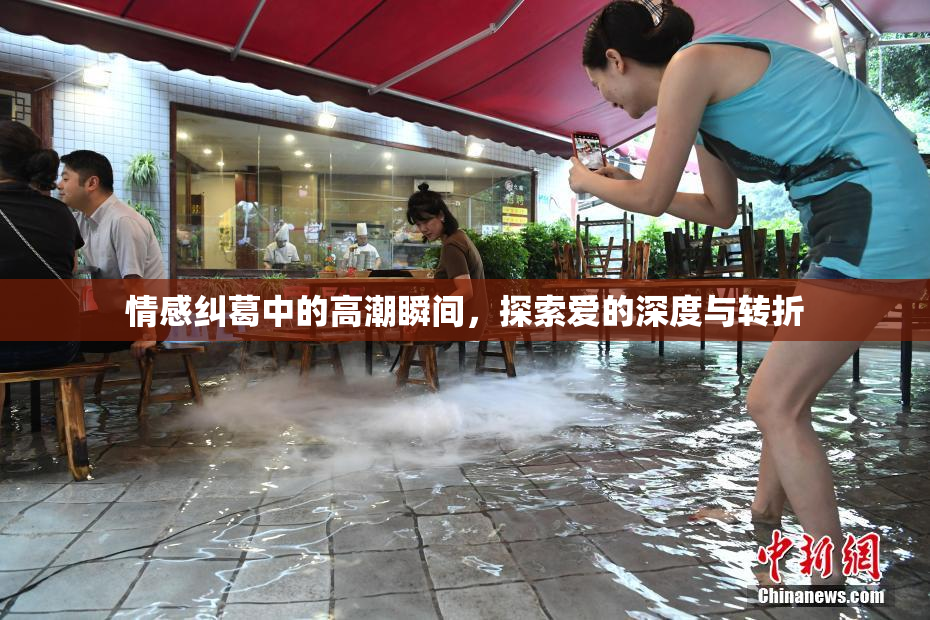 情感纠葛中的高潮瞬间，探索爱的深度与转折