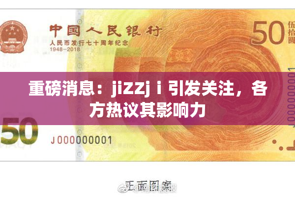 重磅消息：jiZZjⅰ引发关注，各方热议其影响力