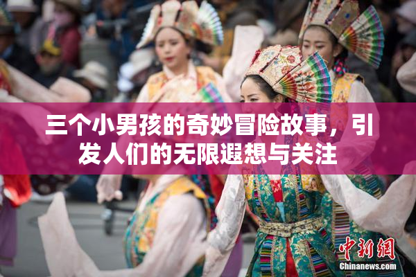 三个小男孩的奇妙冒险故事，引发人们的无限遐想与关注