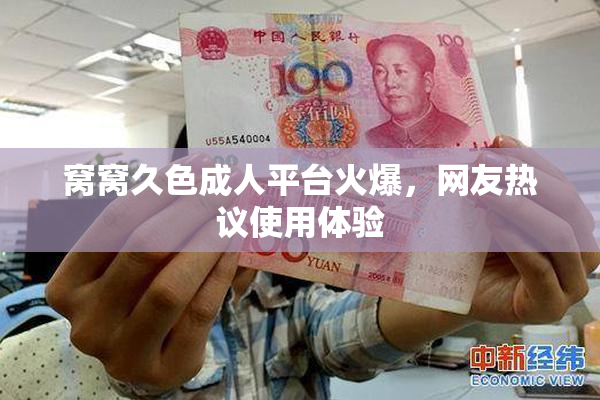 窝窝久色成人平台火爆，网友热议使用体验