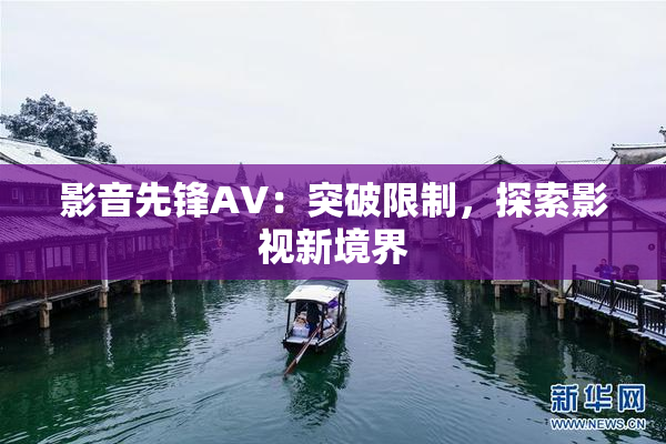 影音先锋AV：突破限制，探索影视新境界