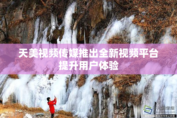 天美视频传媒推出全新视频平台提升用户体验