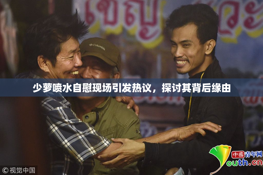 少萝喷水自慰现场引发热议，探讨其背后缘由