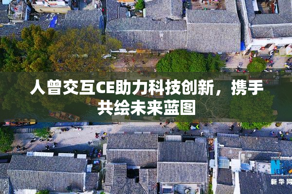 人曾交互CE助力科技创新，携手共绘未来蓝图