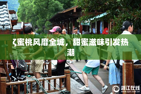 ζ蜜桃风靡全城，甜蜜滋味引发热潮
