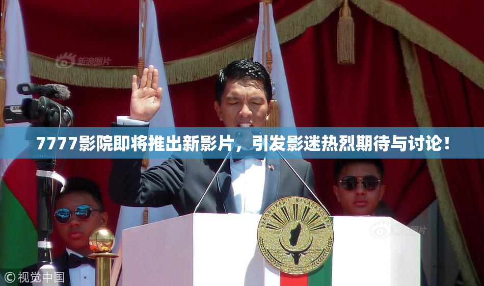 7777影院即将推出新影片，引发影迷热烈期待与讨论！