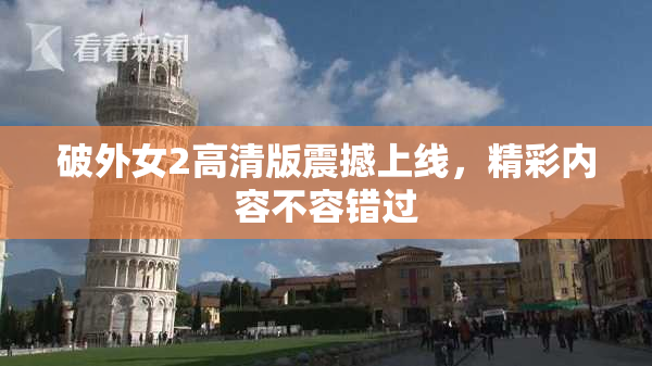 破外女2高清版震撼上线，精彩内容不容错过