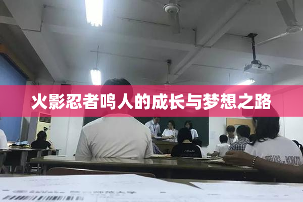 火影忍者鸣人的成长与梦想之路