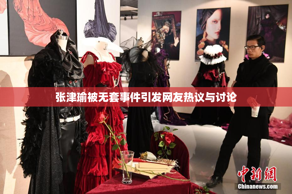 张津瑜被无套事件引发网友热议与讨论